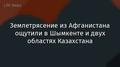 Землетрясение из Афганистана ощутили в Шымкенте и двух областях Казахстана
