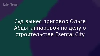Суд вынес приговор Ольге Абдыгаппаровой по делу о строительстве Esentai City