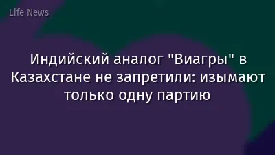 Индийский аналог "Виагры" в Казахстане не запретили: изымают только одну партию