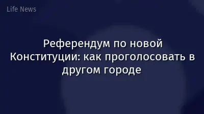 Референдум по новой Конституции: как проголосовать в другом городе