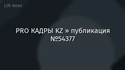 PRO КАДРЫ KZ » публикация №54377