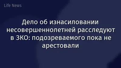 Дело об изнасиловании несовершеннолетней расследуют в ЗКО: подозреваемого пока не арестовали