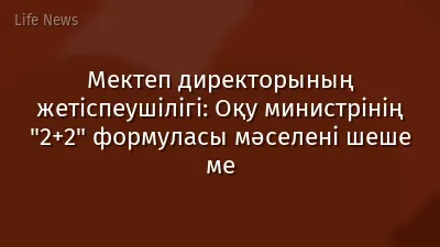 Мектеп директорының жетіспеушілігі: Оқу министрінің "2+2" формуласы мәселені шеше ме