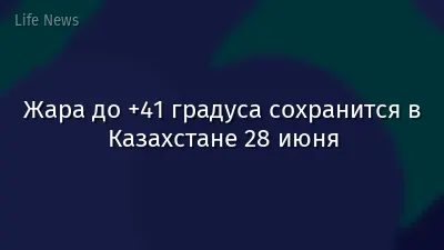 Жара до +41 градуса сохранится в Казахстане 28 июня