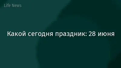 Какой сегодня праздник: 28 июня