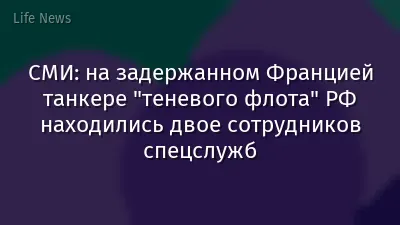 СМИ: на задержанном Францией танкере "теневого флота" РФ находились двое сотрудников спецслужб