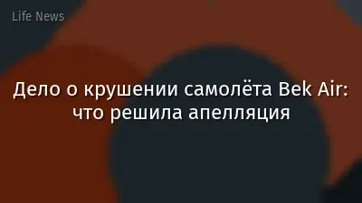 Дело о крушении самолёта Bek Air: что решила апелляция
