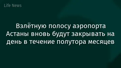 Взлётную полосу аэропорта Астаны вновь будут закрывать на день в течение полутора месяцев