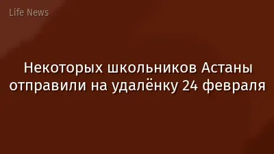 Некоторых школьников Астаны отправили на удалёнку 24 февраля