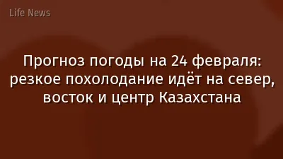 Прогноз погоды на 24 февраля: резкое похолодание идёт на север, восток и центр Казахстана