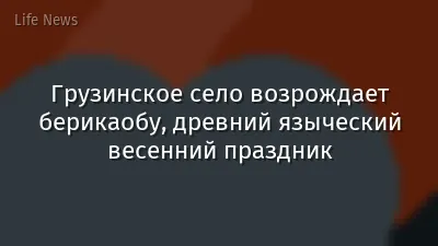 Грузинское село возрождает берикаобу, древний языческий весенний праздник