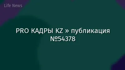 PRO КАДРЫ KZ » публикация №54378