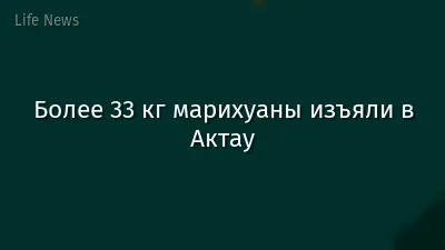 Более 33 кг марихуаны изъяли в Актау