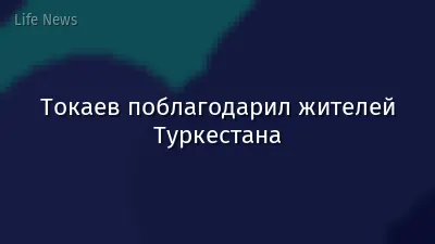 Токаев поблагодарил жителей Туркестана