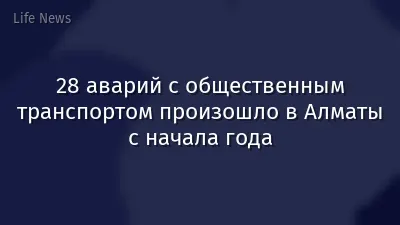 28 аварий с общественным транспортом произошло в Алматы с начала года