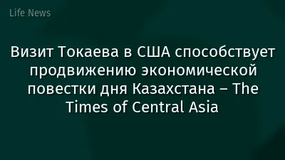 Визит Токаева в США способствует продвижению экономической повестки дня Казахстана – The Times of Central Asia