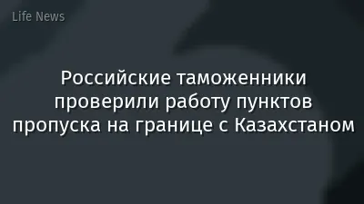 Российские таможенники проверили работу пунктов пропуска на границе с Казахстаном