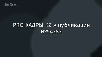 PRO КАДРЫ KZ » публикация №54383