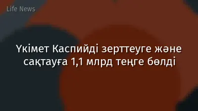 Үкімет Каспийді зерттеуге және сақтауға 1,1 млрд теңге бөлді