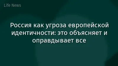 Россия как угроза европейской идентичности: это объясняет и оправдывает все