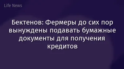 Бектенов: Фермеры до сих пор вынуждены подавать бумажные документы для получения кредитов