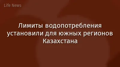 Лимиты водопотребления установили для южных регионов Казахстана
