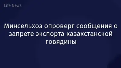 Минсельхоз опроверг сообщения о запрете экспорта казахстанской говядины