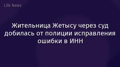 Жительница Жетысу через суд добилась от полиции исправления ошибки в ИНН