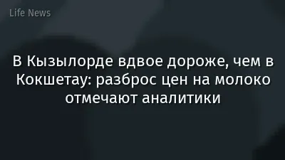В Кызылорде вдвое дороже, чем в Кокшетау: разброс цен на молоко отмечают аналитики