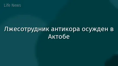 Лжесотрудник антикора осужден в Актобе