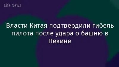 Власти Китая подтвердили гибель пилота после удара о башню в Пекине