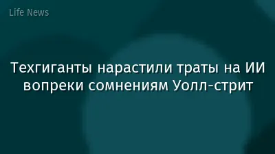 Техгиганты нарастили траты на ИИ вопреки сомнениям Уолл-стрит