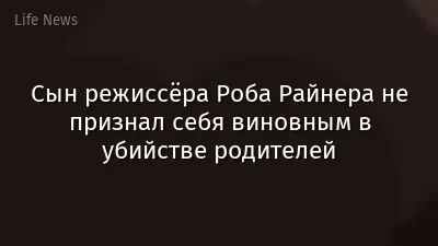 Сын режиссёра Роба Райнера не признал себя виновным в убийстве родителей