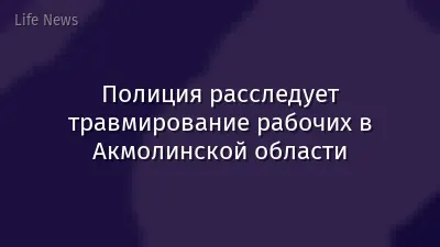Полиция расследует травмирование рабочих в Акмолинской области