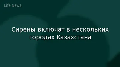 Сирены включат в нескольких городах Казахстана