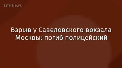 Взрыв у Савеловского вокзала Москвы: погиб полицейский
