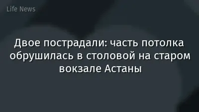 Двое пострадали: часть потолка обрушилась в столовой на старом вокзале Астаны