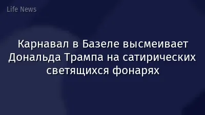 Карнавал в Базеле высмеивает Дональда Трампа на сатирических светящихся фонарях