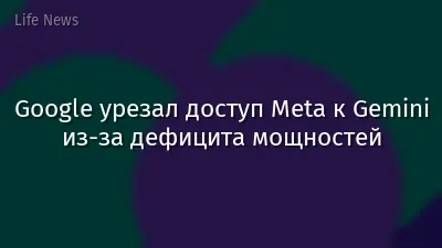 Google урезал доступ Meta к Gemini из-за дефицита мощностей