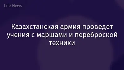 Казахстанская армия проведет учения с маршами и переброской техники