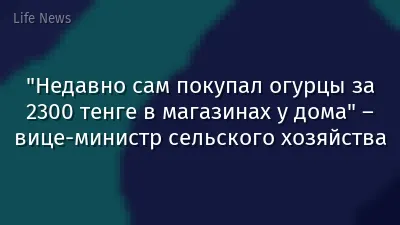 "Недавно сам покупал огурцы за 2300 тенге в магазинах у дома" – вице-министр сельского хозяйства