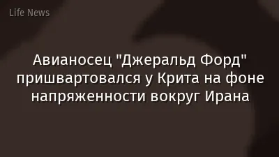 Авианосец "Джеральд Форд" пришвартовался у Крита на фоне напряженности вокруг Ирана