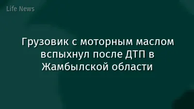 Грузовик с моторным маслом вспыхнул после ДТП в Жамбылской области