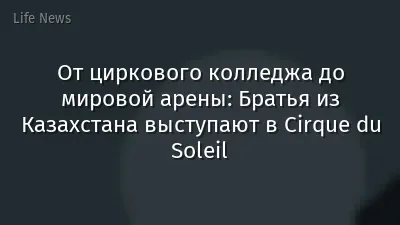 От циркового колледжа до мировой арены: Братья из Казахстана выступают в Cirque du Soleil