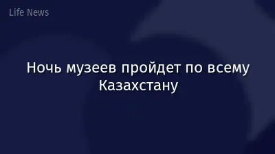 Ночь музеев пройдет по всему Казахстану