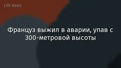 Француз выжил в аварии, упав с 300-метровой высоты