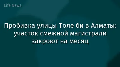 Пробивка улицы Толе би в Алматы: участок смежной магистрали закроют на месяц