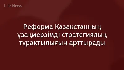 Реформа Қазақстанның ұзақмерзімді стратегиялық тұрақтылығын арттырады