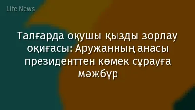 Талғарда оқушы қызды зорлау оқиғасы: Аружанның анасы президенттен көмек сұрауға мәжбүр