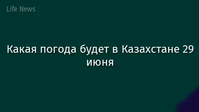 Какая погода будет в Казахстане 29 июня